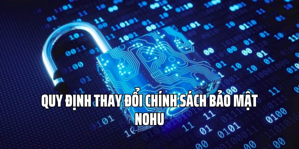 Thông tin về quy định thay đổi chính sách bảo mật tại Nohu